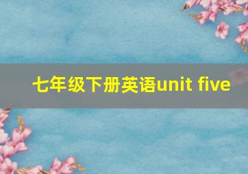 七年级下册英语unit five